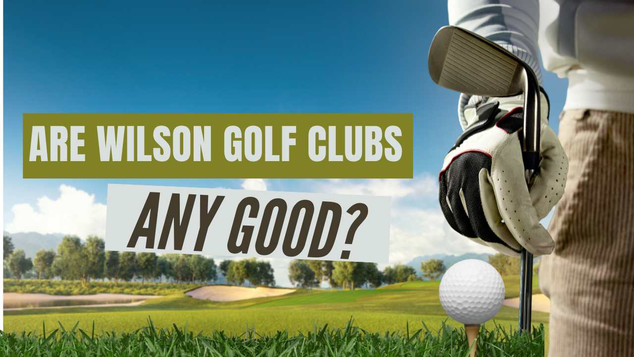 Are Wilson Golf Clubs Good?